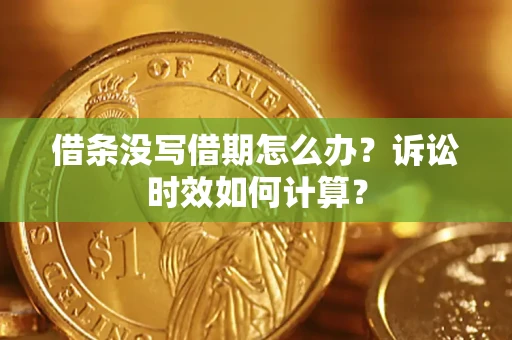 武汉借条没写借期怎么办？诉讼时效如何计算？