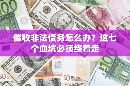 武汉催收非法债务怎么办？这七个血坑必须绕着走