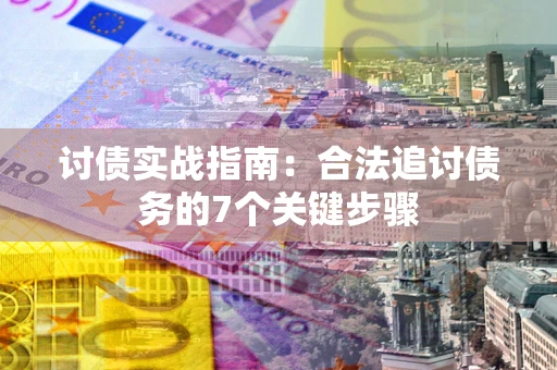 武汉讨债实战指南：合法追讨债务的7个关键步骤