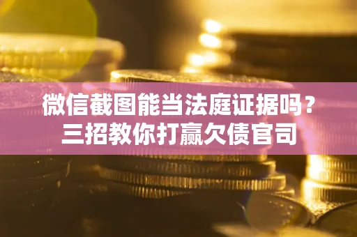 武汉微信截图能当法庭证据吗？三招教你打赢欠债官司