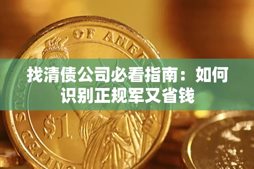 武汉找清债公司必看指南：如何识别正规军又省钱