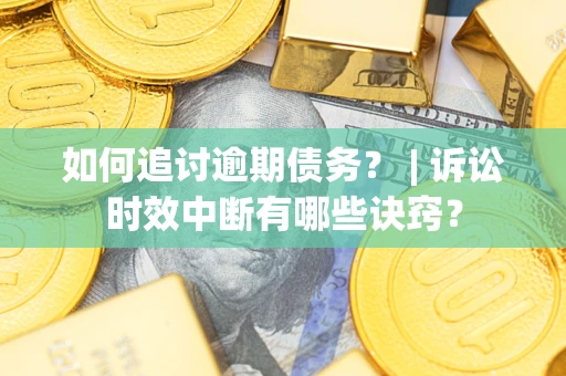 武汉如何追讨逾期债务？ | 诉讼时效中断有哪些诀窍？
