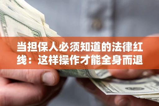 武汉当担保人必须知道的法律红线：这样操作才能全身而退