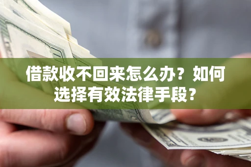 武汉借款收不回来怎么办？如何选择有效法律手段？