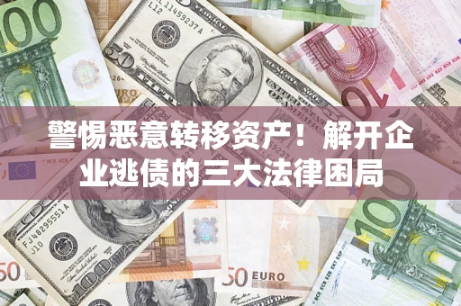 武汉警惕恶意转移资产！解开企业逃债的三大法律困局