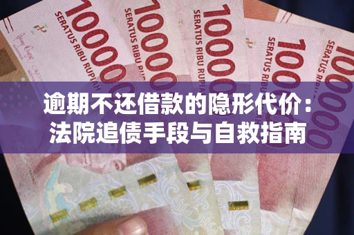 武汉逾期不还借款的隐形代价：法院追债手段与自救指南