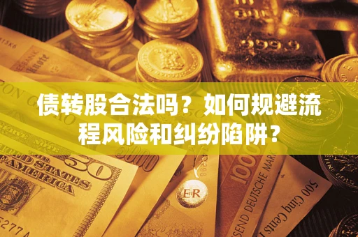 武汉债转股合法吗？如何规避流程风险和纠纷陷阱？