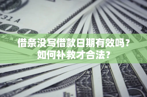 武汉借条没写借款日期有效吗？如何补救才合法？