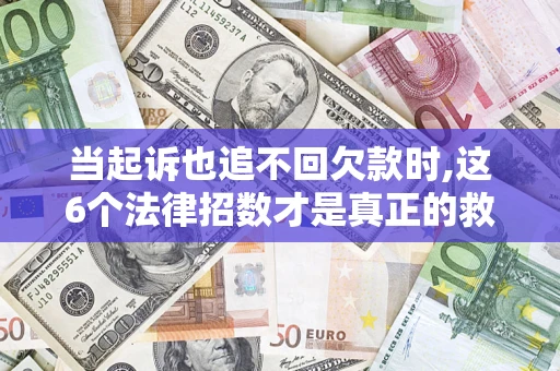 武汉当起诉也追不回欠款时,这6个法律招数才是真正的救命稻草
