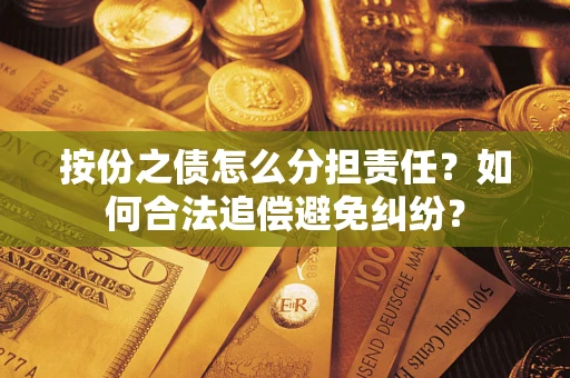 武汉按份之债怎么分担责任？如何合法追偿避免纠纷？