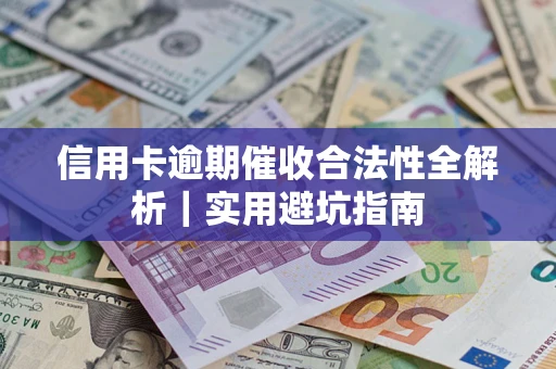 武汉信用卡逾期催收合法性全解析｜实用避坑指南