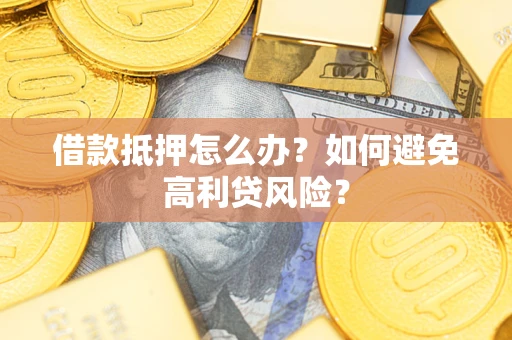武汉借款抵押怎么办？如何避免高利贷风险？