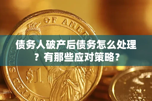 武汉债务人破产后债务怎么处理？有那些应对策略？