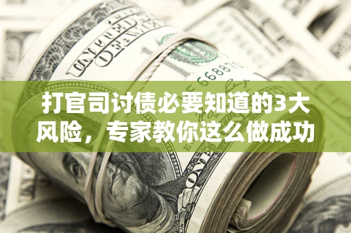 武汉打官司讨债必要知道的3大风险，专家教你这么做成功率飙升