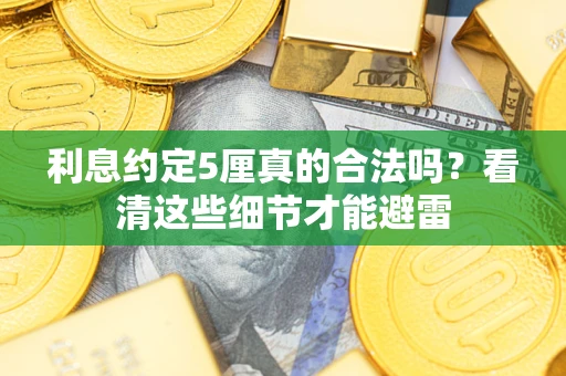 武汉利息约定5厘真的合法吗？看清这些细节才能避雷