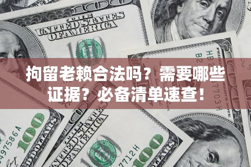 武汉拘留老赖合法吗？需要哪些证据？必备清单速查！