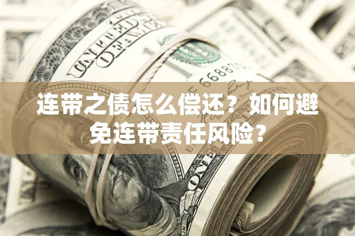 武汉连带之债怎么偿还？如何避免连带责任风险？
