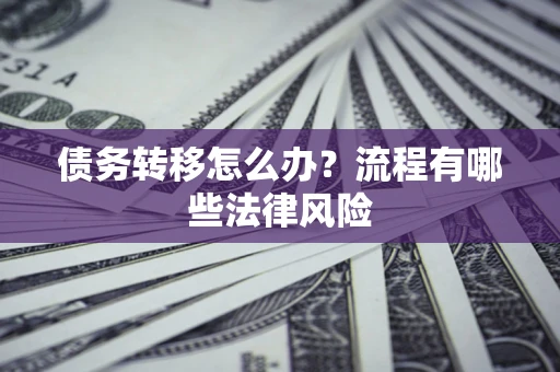 武汉债务转移怎么办？流程有哪些法律风险