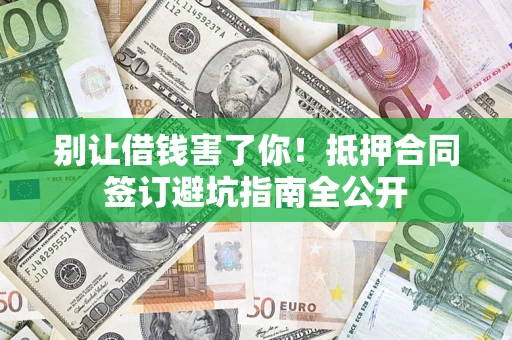 武汉别让借钱害了你！抵押合同签订避坑指南全公开