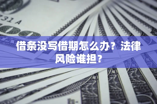 武汉借条没写借期怎么办？法律风险谁担？