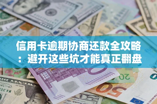 武汉信用卡逾期协商还款全攻略：避开这些坑才能真正翻盘