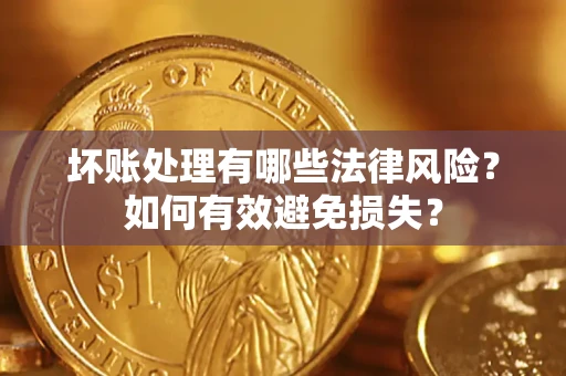 武汉坏账处理有哪些法律风险？如何有效避免损失？