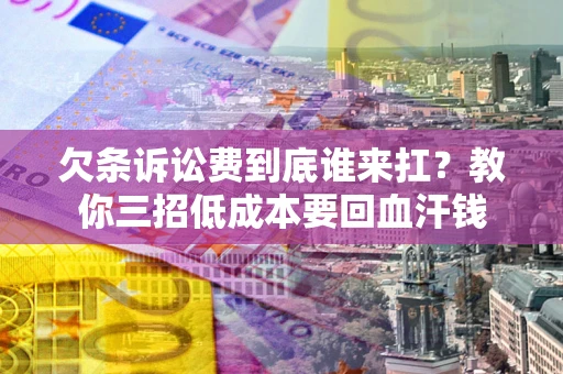 武汉欠条诉讼费到底谁来扛？教你三招低成本要回血汗钱