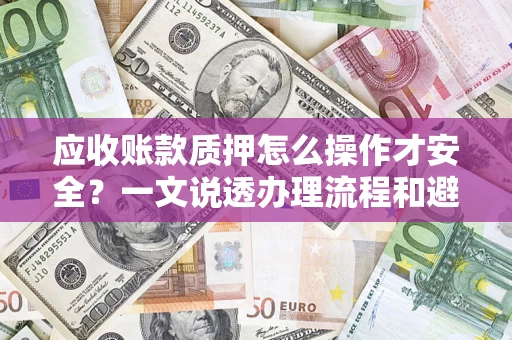 武汉应收账款质押怎么操作才安全？一文说透办理流程和避险绝招