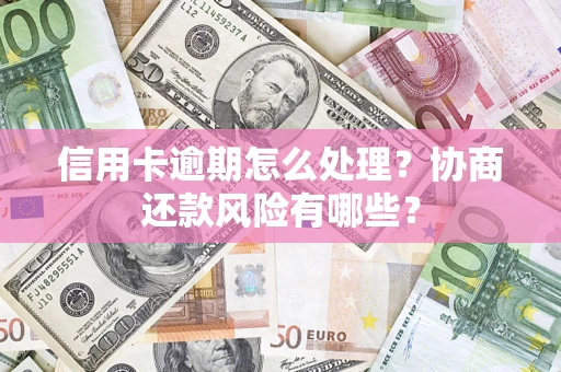 武汉信用卡逾期怎么处理？协商还款风险有哪些？